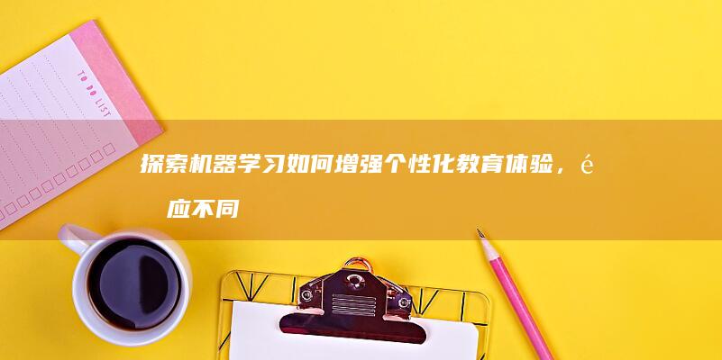 探索机器学习如何增强个性化教育体验，适应不同的学习风格